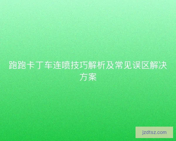 跑跑卡丁车连喷技巧解析及常见误区解决方案