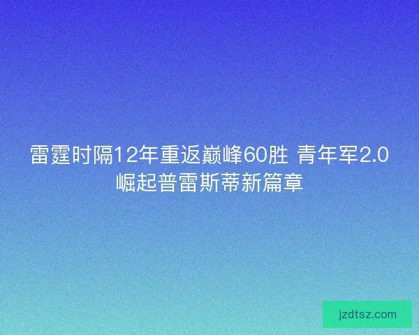 雷霆时隔12年重返巅峰60胜 青年军2.0崛起普雷斯蒂新篇章