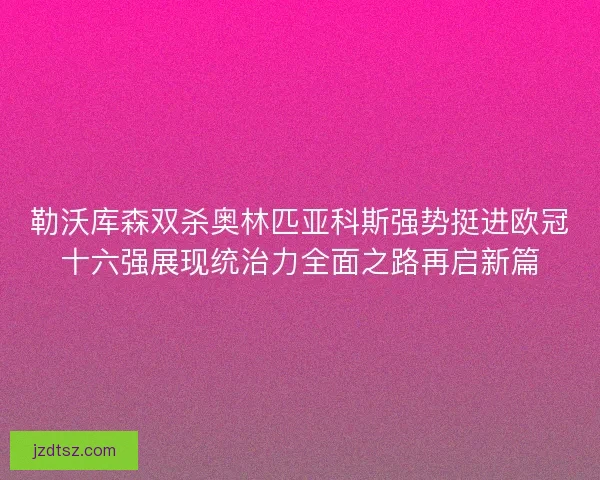 勒沃库森双杀奥林匹亚科斯强势挺进欧冠十六强展现统治力全面之路再启新篇